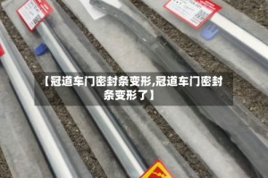 【冠道车门密封条变形,冠道车门密封条变形了】