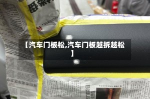 【汽车门板松,汽车门板越拆越松】