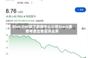 Blue Owl旗下数据中心公司Stack据悉考虑出售亚洲业务