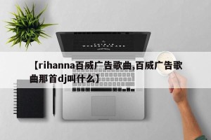 【rihanna百威广告歌曲,百威广告歌曲那首dj叫什么】