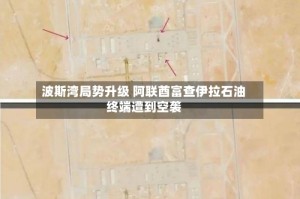 波斯湾局势升级 阿联酋富查伊拉石油终端遭到空袭
