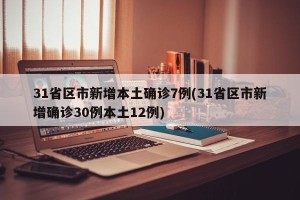 31省区市新增本土确诊7例(31省区市新增确诊30例本土12例)