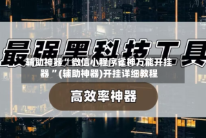 辅助神器“ 微信小程序雀神万能开挂器 ”(辅助神器)开挂详细教程