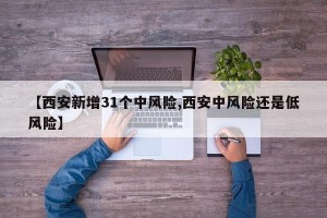 【西安新增31个中风险,西安中风险还是低风险】