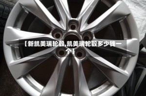 【新凯美瑞轮毂,凯美瑞轮毂多少钱一个】