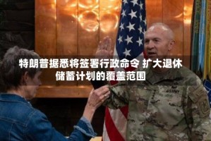 特朗普据悉将签署行政命令 扩大退休储蓄计划的覆盖范围