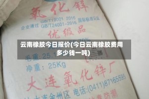 云南橡胶今日报价(今日云南橡胶费用多少钱一吨)