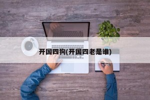 开国四狗(开国四老是谁)