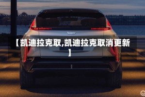 【凯迪拉克取,凯迪拉克取消更新】