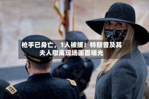 枪手已身亡，1人被捕！特朗普及其夫人撤离现场画面曝光