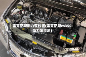 雷克萨斯助力泵位置(雷克萨斯es350助力泵渗油)