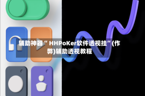 辅助神器“ HHPoKer软件透视挂”(作弊)辅助透视教程