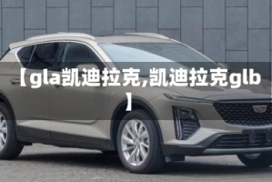 【gla凯迪拉克,凯迪拉克glb】