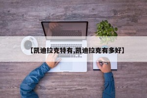 【凯迪拉克特有,凯迪拉克有多好】