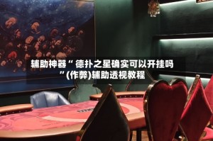 辅助神器“ 德扑之星确实可以开挂吗”(作弊)辅助透视教程