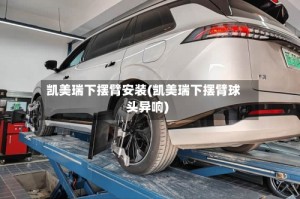 凯美瑞下摆臂安装(凯美瑞下摆臂球头异响)