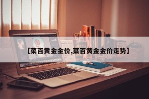 【菜百黄金金价,菜百黄金金价走势】