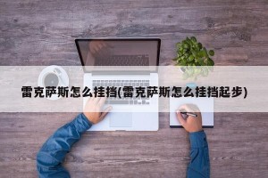 雷克萨斯怎么挂挡(雷克萨斯怎么挂挡起步)
