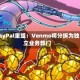 PayPal重组：Venmo将分拆为独立业务部门