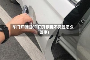 车门开锁键(车门开锁键不灵是怎么回事)