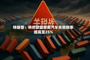 特朗普：将把欧盟输美汽车关税税率提高至25%
