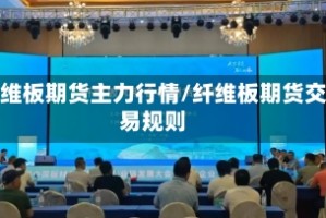 纤维板期货主力行情/纤维板期货交易规则