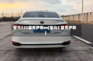 宝马320雷克萨斯es(宝马3 雷克萨斯)