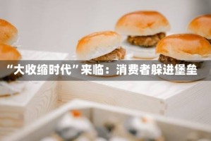“大收缩时代”来临：消费者躲进堡垒
