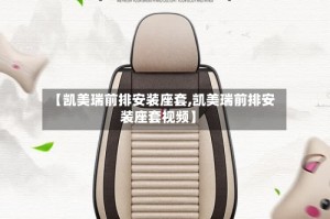 【凯美瑞前排安装座套,凯美瑞前排安装座套视频】