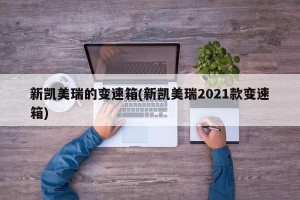 新凯美瑞的变速箱(新凯美瑞2021款变速箱)
