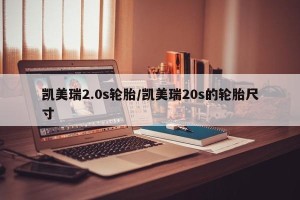 凯美瑞2.0s轮胎/凯美瑞20s的轮胎尺寸
