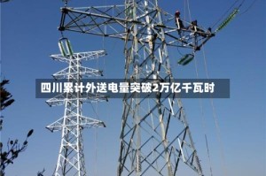 四川累计外送电量突破2万亿千瓦时