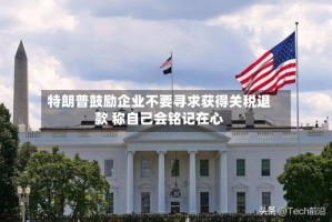 特朗普鼓励企业不要寻求获得关税退款 称自己会铭记在心