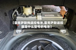 【雷克萨斯换遥控电池,雷克萨斯遥控器是什么型号的电池】