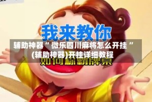 辅助神器“ 微乐四川麻将怎么开挂 ”(辅助神器)开挂详细教程