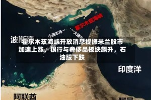 霍尔木兹海峡开放消息提振米兰股市加速上涨，银行与奢侈品板块飙升，石油股下跌