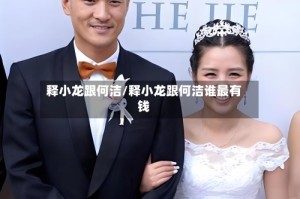 释小龙跟何洁/释小龙跟何洁谁最有钱