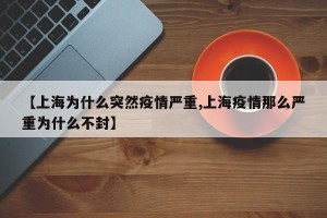 【上海为什么突然疫情严重,上海疫情那么严重为什么不封】
