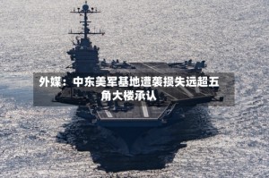 外媒：中东美军基地遭袭损失远超五角大楼承认