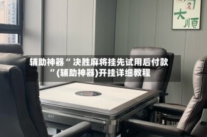 辅助神器“ 决胜麻将挂先试用后付款 ”(辅助神器)开挂详细教程