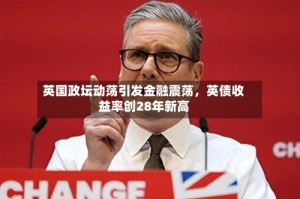 英国政坛动荡引发金融震荡，英债收益率创28年新高