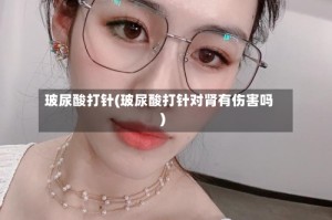 玻尿酸打针(玻尿酸打针对肾有伤害吗)