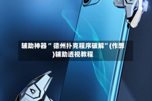 辅助神器“ 德州扑克程序破解”(作弊)辅助透视教程