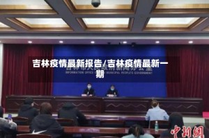 吉林疫情最新报告/吉林疫情最新一期