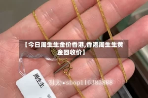 【今日周生生金价香港,香港周生生黄金回收价】