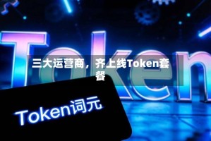 三大运营商，齐上线Token套餐