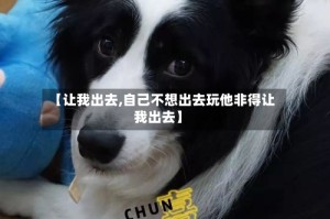 【让我出去,自己不想出去玩他非得让我出去】