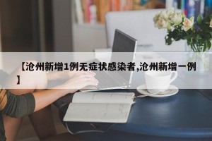 【沧州新增1例无症状感染者,沧州新增一例】