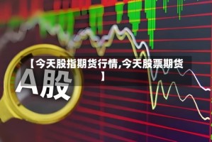 【今天股指期货行情,今天股票期货】