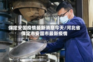 保定安国疫情最新消息今天/河北省保定市安国市最新疫情